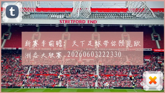 新赛季前瞻:天下足球带你预览欧洲各大联赛_20260603222330