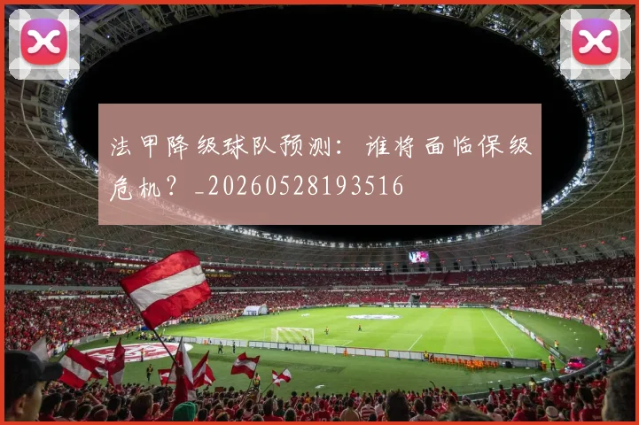 法甲降级球队预测：谁将面临保级危机？_20260528193516