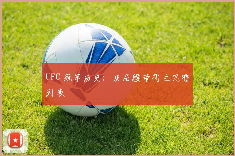 UFC 冠军历史:历届腰带得主完整列表