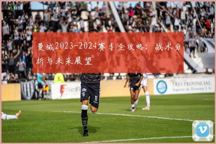 曼城2023-2024赛季全攻略：战术分析与未来展望