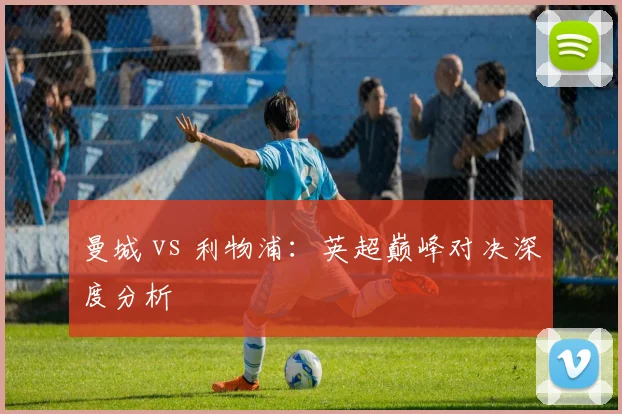 曼城 vs 利物浦：英超巅峰对决深度分析