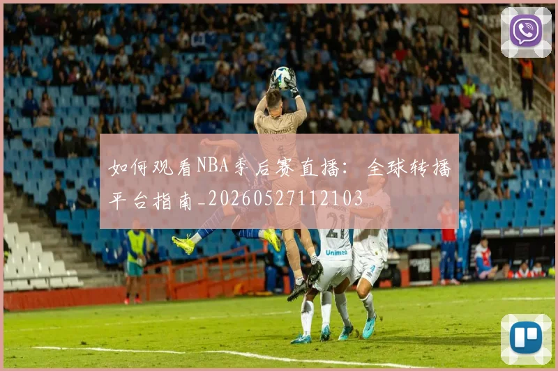 如何观看NBA季后赛直播：全球转播平台指南_20260527112103