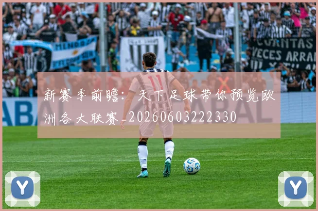 新赛季前瞻:天下足球带你预览欧洲各大联赛_20260603222330