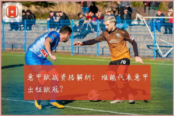 意甲欧战资格解析：谁能代表意甲出征欧冠？