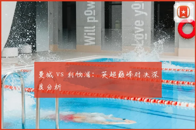 曼城 vs 利物浦：英超巅峰对决深度分析