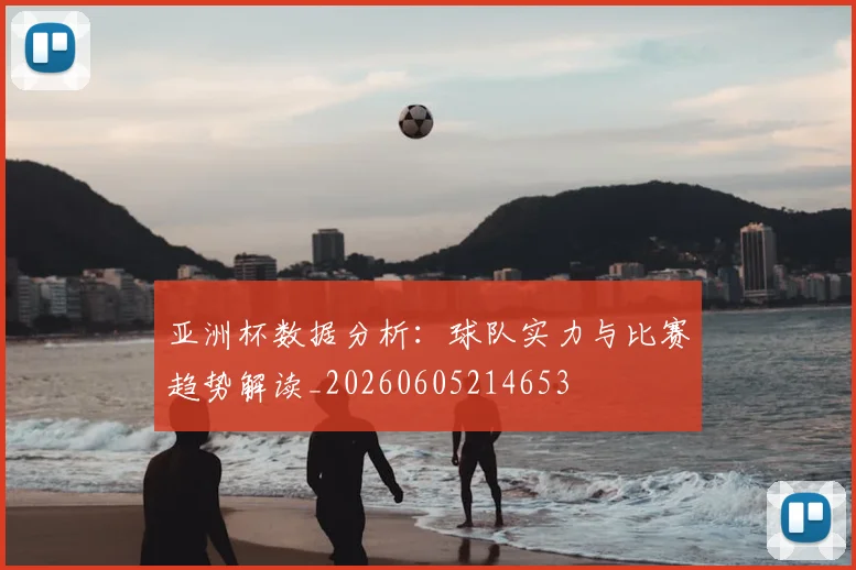 亚洲杯数据分析：球队实力与比赛趋势解读_20260605214653