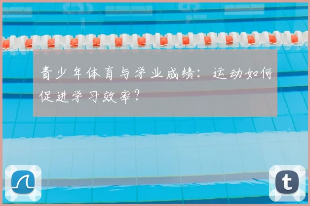 青少年体育与学业成绩：运动如何促进学习效率？