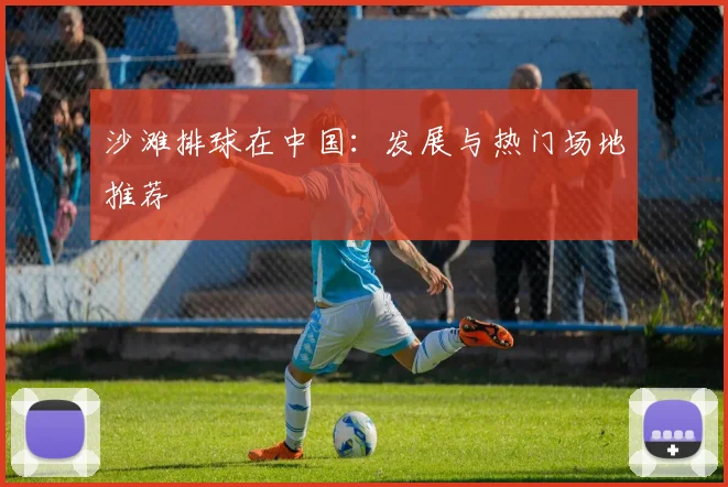 沙滩排球在中国：发展与热门场地推荐